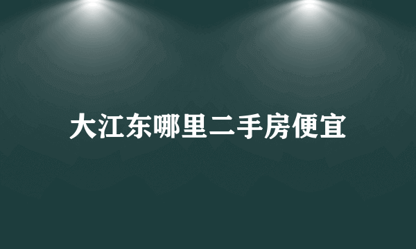 大江东哪里二手房便宜