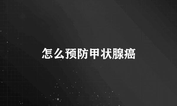 怎么预防甲状腺癌