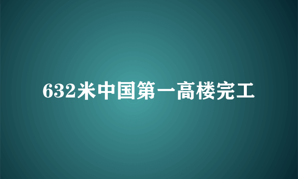 632米中国第一高楼完工