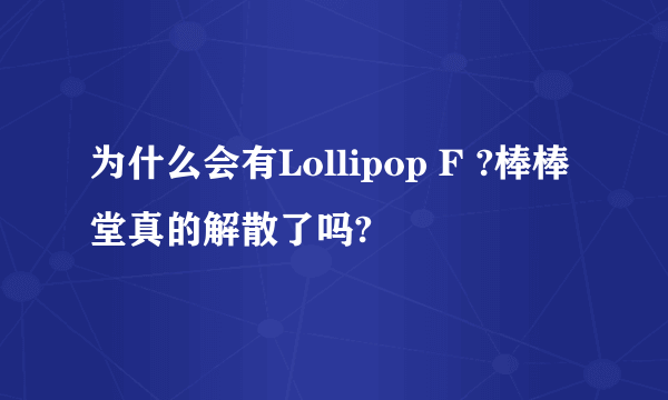 为什么会有Lollipop F ?棒棒堂真的解散了吗?